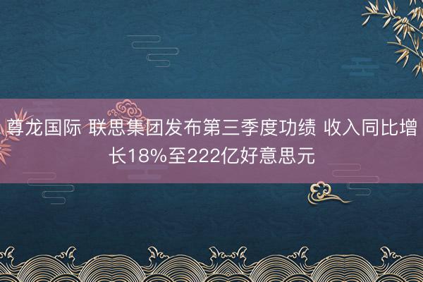 尊龙国际 联思集团发布第三季度功绩 收入同比增长18%至222亿好意思元