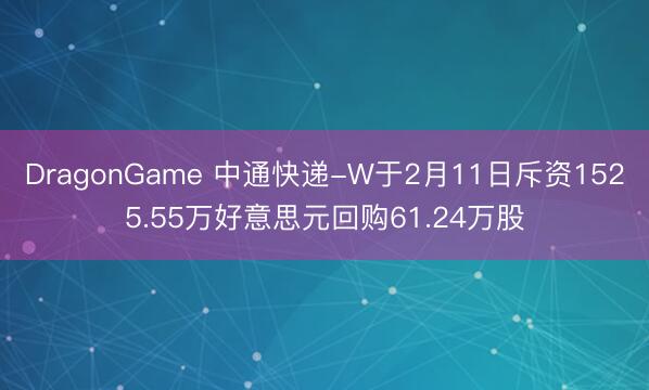 DragonGame 中通快递-W于2月11日斥资1525.55万好意思元回购61.24万股