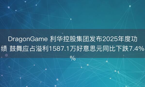 DragonGame 利华控股集团发布2025年度功绩 鼓舞应占溢利1587.1万好意思元同比下跌7.4%
