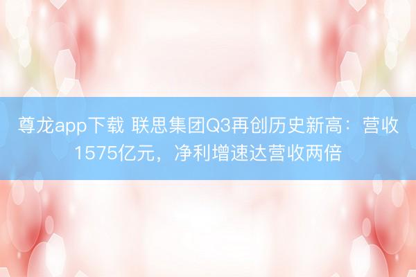 尊龙app下载 联思集团Q3再创历史新高：营收1575亿元，净利增速达营收两倍