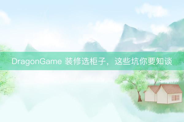 DragonGame 装修选柜子，这些坑你要知谈
