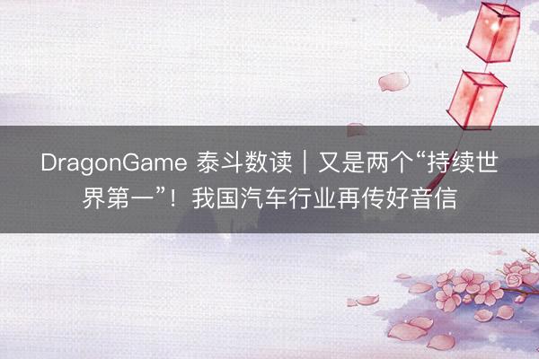 DragonGame 泰斗数读｜又是两个“持续世界第一”！我国汽车行业再传好音信