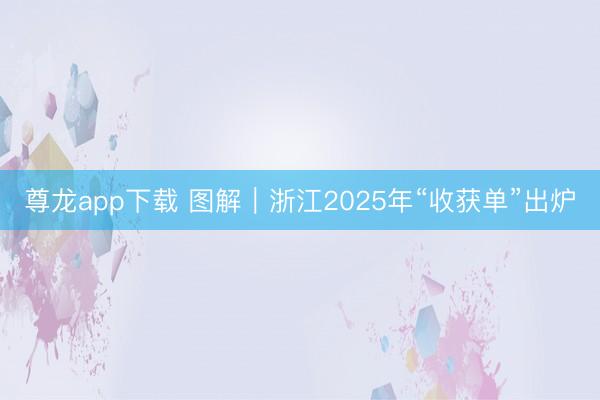 尊龙app下载 图解｜浙江2025年“收获单”出炉