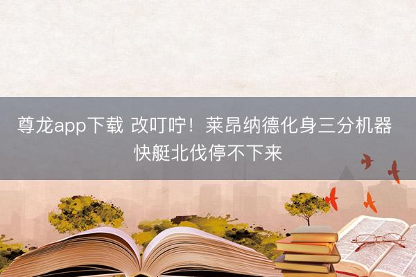 尊龙app下载 改叮咛！莱昂纳德化身三分机器 快艇北伐停不下来