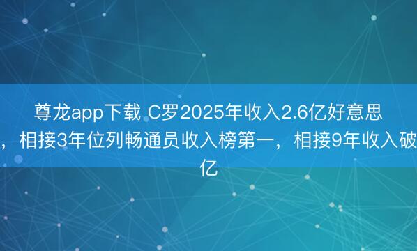 尊龙app下载 C罗2025年收入2.6亿好意思元，相接3年位列畅通员收入榜第一，相接9年收入破亿