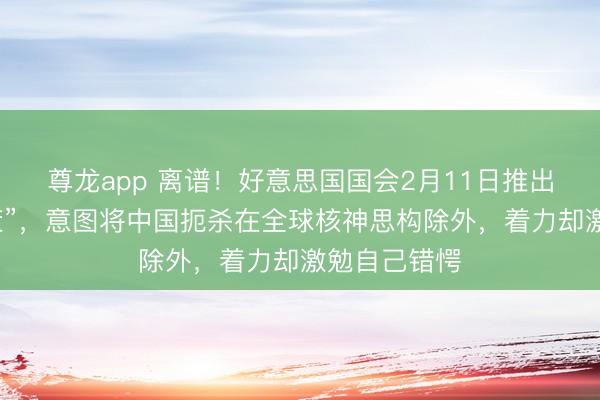 尊龙app 离谱！好意思国国会2月11日推出“金融核决策”，意图将中国扼杀在全球核神思构除外，着力却激勉自己错愕