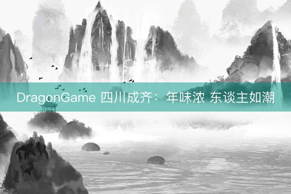 DragonGame 四川成齐：年味浓 东谈主如潮