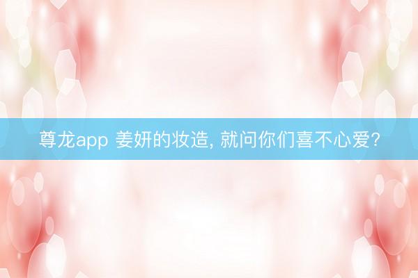 尊龙app 姜妍的妆造， 就问你们喜不心爱?