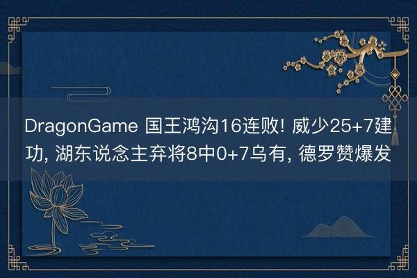 DragonGame 国王鸿沟16连败! 威少25+7建功， 湖东说念主弃将8中0+7乌有， 德罗赞爆发
