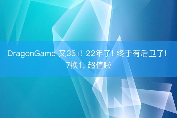DragonGame 又35+! 22年了! 终于有后卫了! 7换1, 超值啦