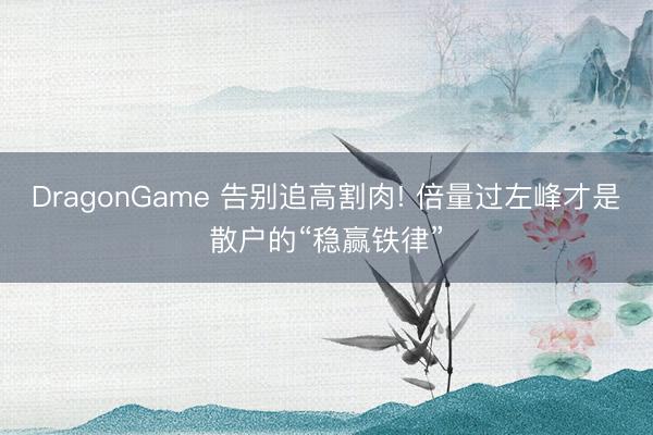 DragonGame 告别追高割肉! 倍量过左峰才是散户的“稳赢铁律”