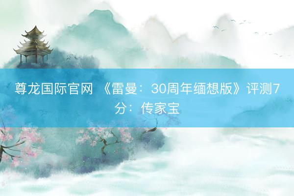 尊龙国际官网 《雷曼:30周年缅想版》评测7分:传家宝