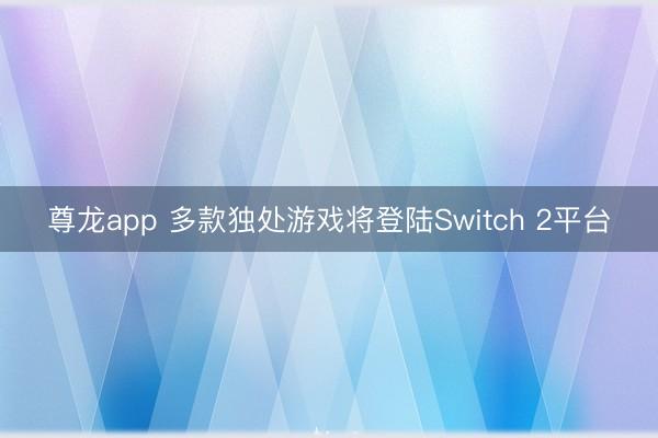 尊龙app 多款独处游戏将登陆Switch 2平台