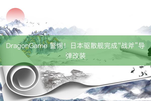 DragonGame 警惕!日本驱散舰完成“战斧”导弹改装