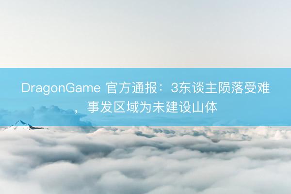DragonGame 官方通报：3东谈主陨落受难，事发区域为未建设山体