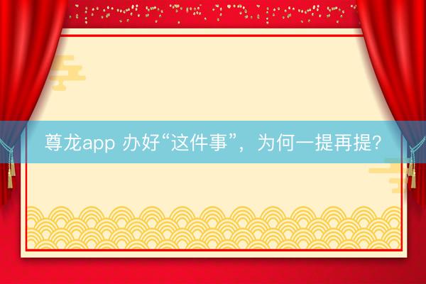 尊龙app 办好“这件事”，为何一提再提？