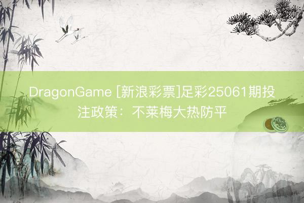 DragonGame [新浪彩票]足彩25061期投注政策：不莱梅大热防平