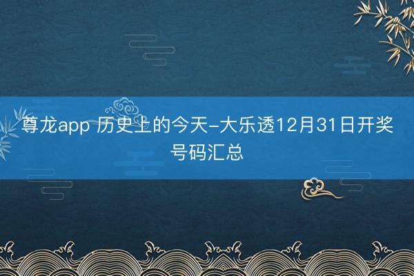尊龙app 历史上的今天-大乐透12月31日开奖号码汇总