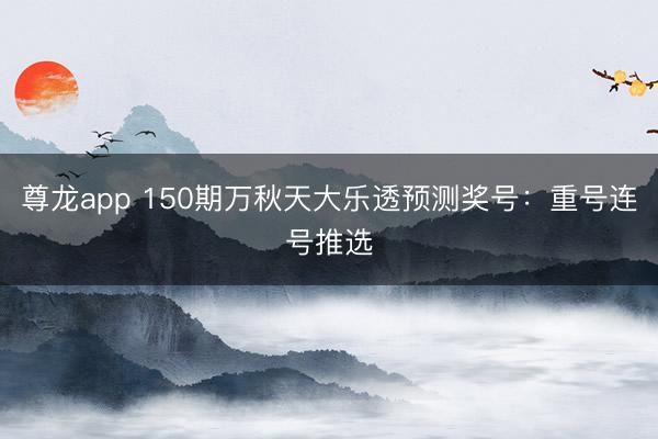 尊龙app 150期万秋天大乐透预测奖号：重号连号推选