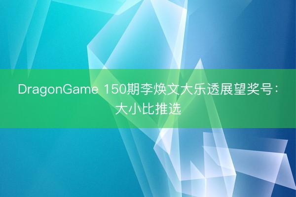 DragonGame 150期李焕文大乐透展望奖号:大小比推选