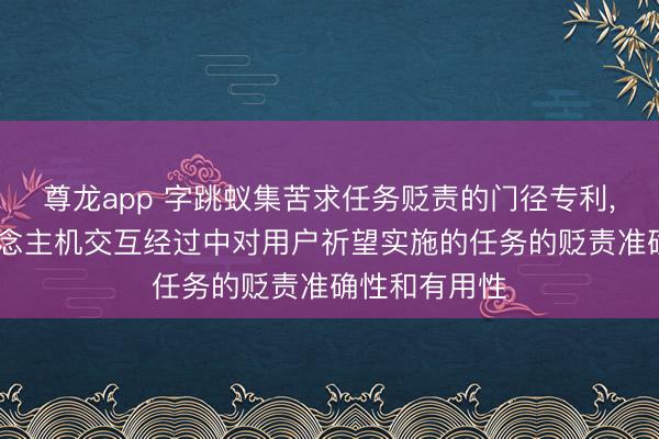 尊龙app 字跳蚁集苦求任务贬责的门径专利， 涵养在东说念主机交互经过中对用户祈望实施的任务的贬责准确性和有用性