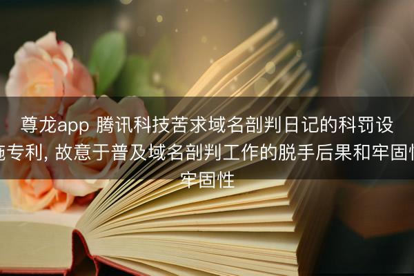 尊龙app 腾讯科技苦求域名剖判日记的科罚设施专利, 故意于普及域名剖判工作的脱手后果和牢固性