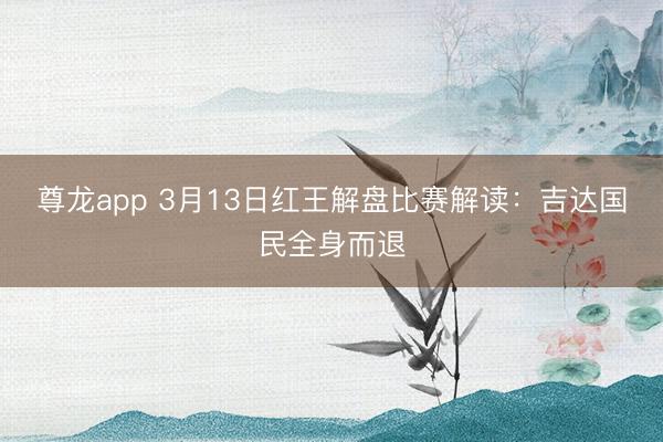 尊龙app 3月13日红王解盘比赛解读：吉达国民全身而退