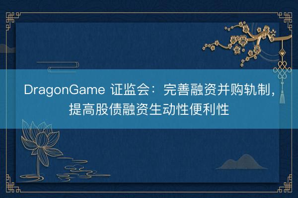 DragonGame 证监会：完善融资并购轨制，提高股债融资生动性便利性