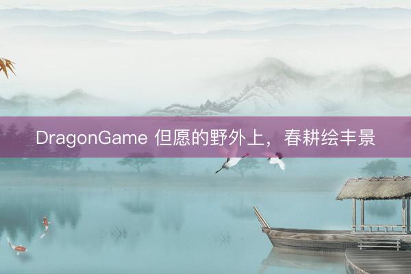 DragonGame 但愿的野外上,春耕绘丰景