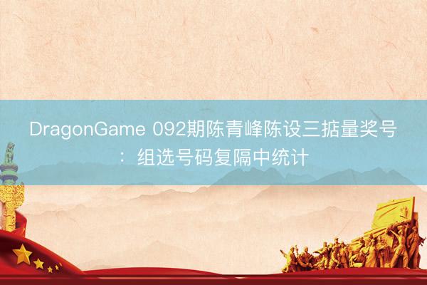 DragonGame 092期陈青峰陈设三掂量奖号：组选号码复隔中统计