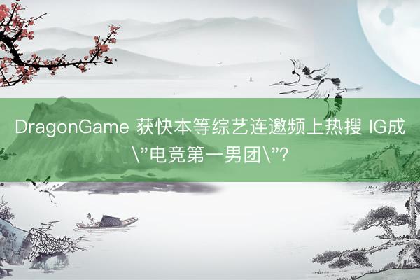 DragonGame 获快本等综艺连邀频上热搜 IG成