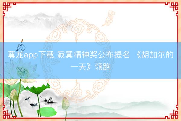 尊龙app下载 寂寞精神奖公布提名 《胡加尔的一天》领跑