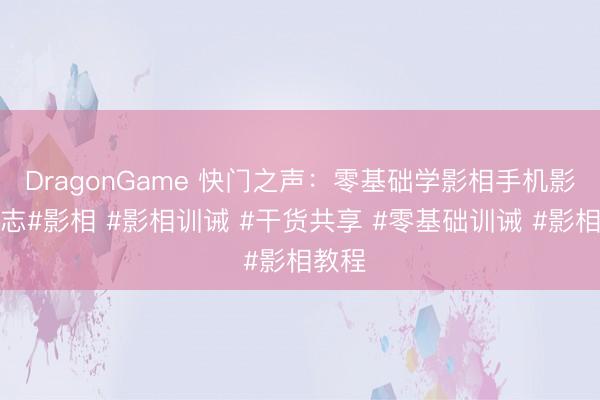 DragonGame 快门之声：零基础学影相手机影相意志#影相 #影相训诫 #干货共享 #零基础训诫 #影相教程