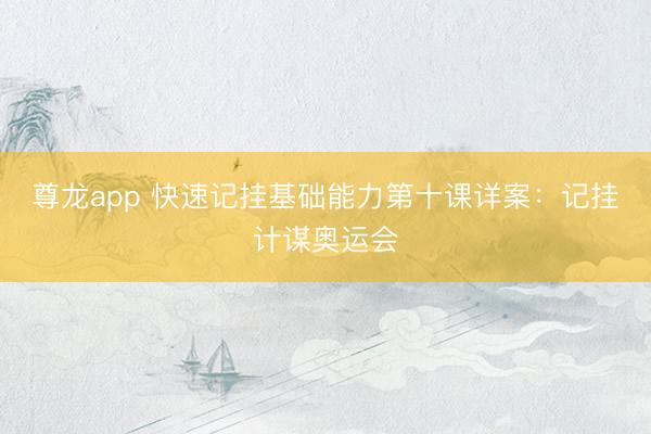 尊龙app 快速记挂基础能力第十课详案：记挂计谋奥运会