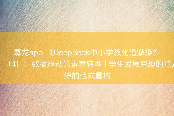 尊龙app 《DeepSeek中小学教化透澈操作手册》（4）：数据驱动的素养转型 | 学生发展束缚的范式重构