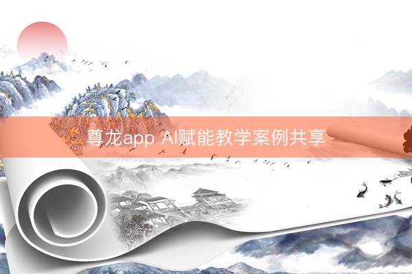 尊龙app AI赋能教学案例共享