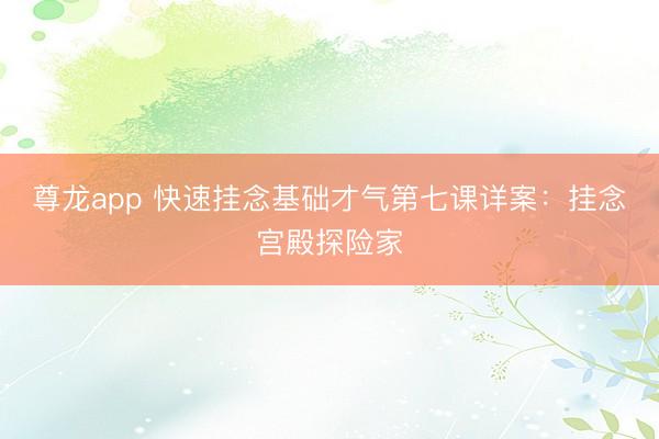 尊龙app 快速挂念基础才气第七课详案：挂念宫殿探险家