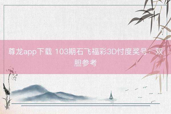 尊龙app下载 103期石飞福彩3D忖度奖号：双胆参考