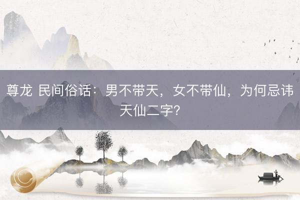 尊龙 民间俗话：男不带天，女不带仙，为何忌讳天仙二字？
