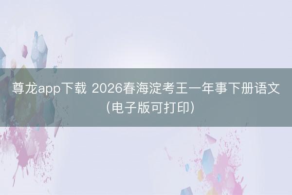 尊龙app下载 2026春海淀考王一年事下册语文（电子版可打印）