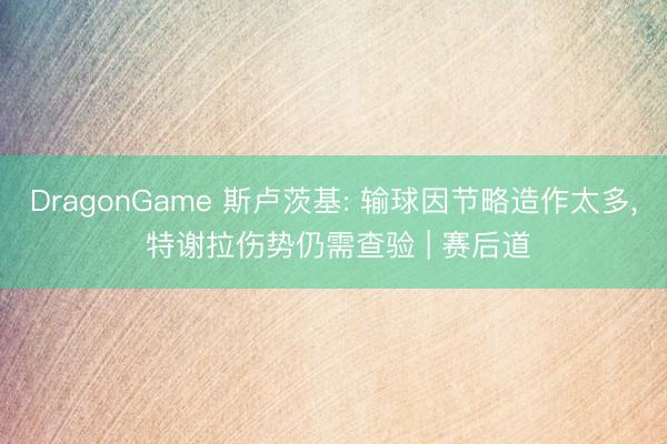 DragonGame 斯卢茨基: 输球因节略造作太多， 特谢拉伤势仍需查验 | 赛后道