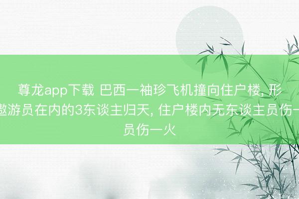 尊龙app下载 巴西一袖珍飞机撞向住户楼， 形成遨游员在内的3东谈主归天， 住户楼内无东谈主员伤一火