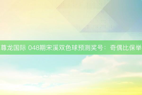 尊龙国际 048期宋溪双色球预测奖号：奇偶比保举