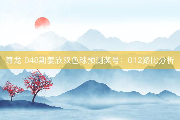 尊龙 048期姜欣双色球预测奖号：012路比分析