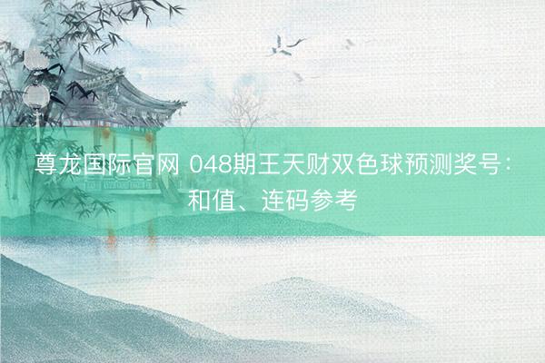 尊龙国际官网 048期王天财双色球预测奖号：和值、连码参考