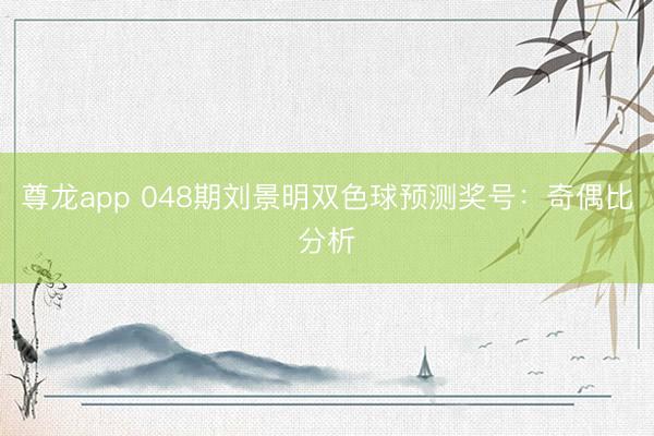 尊龙app 048期刘景明双色球预测奖号：奇偶比分析