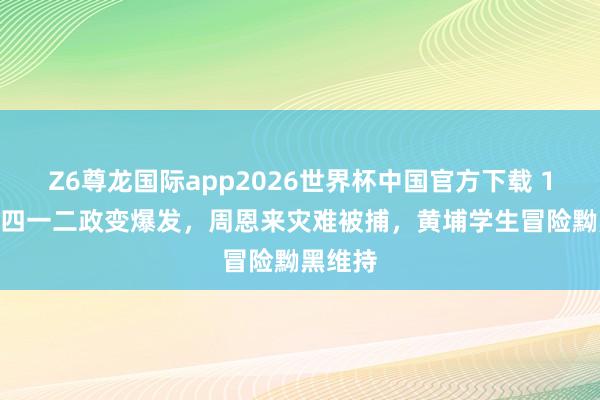 Z6尊龙国际app2026世界杯中国官方下载 1927年四一二政变爆发,周恩来灾难被捕,黄埔学生冒险黝黑维持