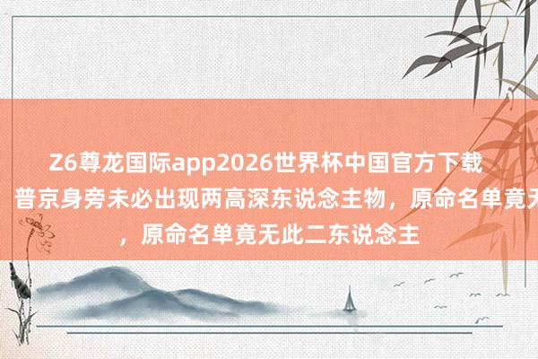 Z6尊龙国际app2026世界杯中国官方下载 直击红场校阅：普京身旁未必出现两高深东说念主物，原命名单竟无此二东说念主