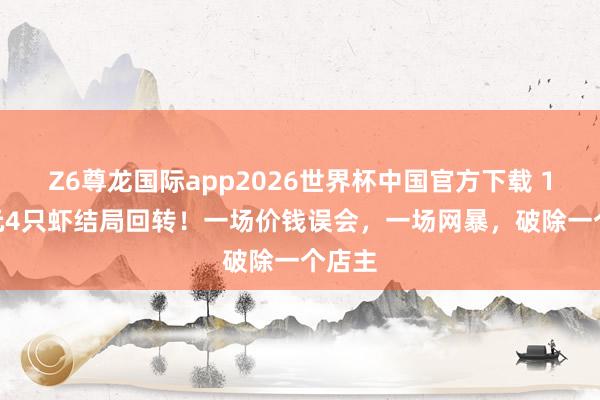 Z6尊龙国际app2026世界杯中国官方下载 1035元4只虾结局回转!一场价钱误会,一场网暴,破除一个店主