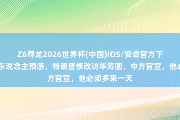 Z6尊龙2026世界杯(中国)IOS/安卓官方下载 出乎所有东说念主预感,特朗普修改访华筹画,中方官宣,他必须多来一天